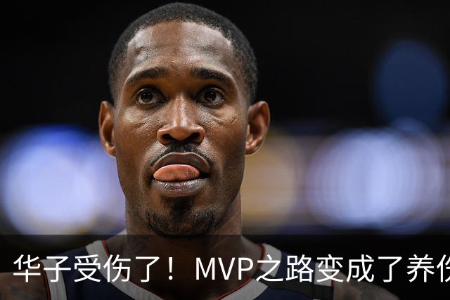 华子受伤了！MVP之路变成了养伤之旅？