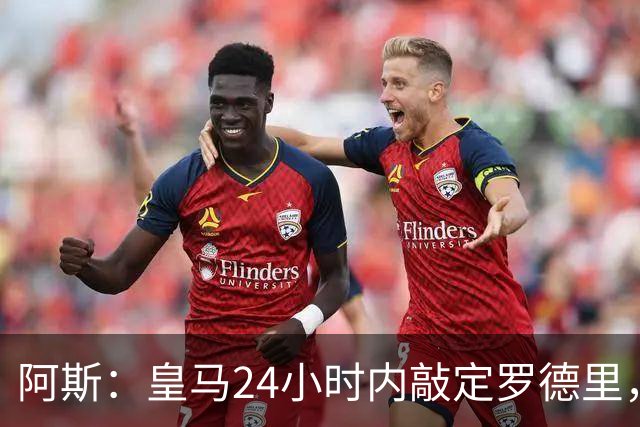 阿斯：皇马24小时内敲定罗德里，俱乐部之间周四会面商谈转会